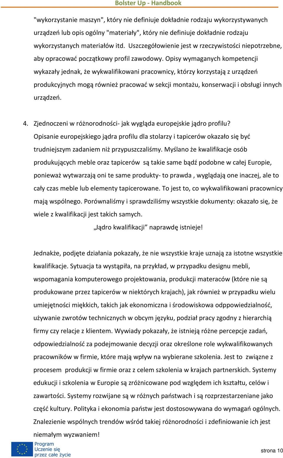 Opisy wymaganych kompetencji wykazały jednak, że wykwalifikowani pracownicy, którzy korzystają z urządzeń produkcyjnych mogą również pracować w sekcji montażu, konserwacji i obsługi innych urządzeń.