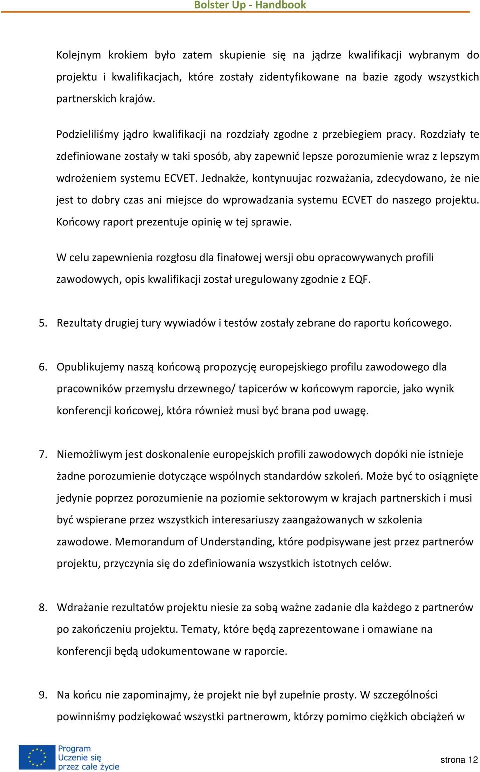 Jednakże, kontynuujac rozważania, zdecydowano, że nie jest to dobry czas ani miejsce do wprowadzania systemu ECVET do naszego projektu. Końcowy raport prezentuje opinię w tej sprawie.