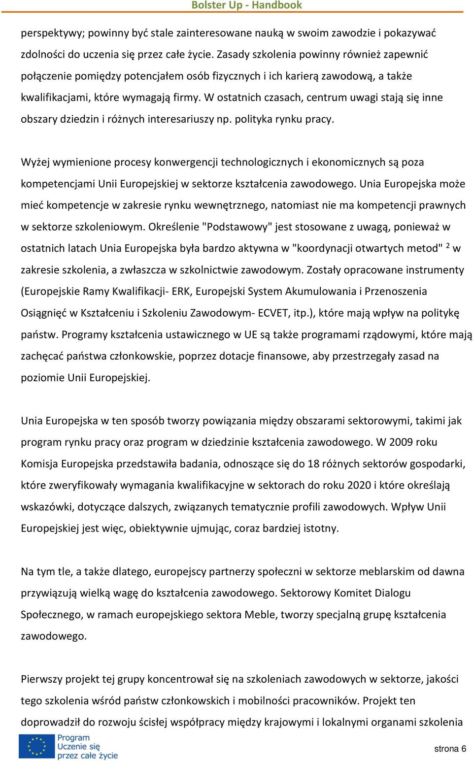 W ostatnich czasach, centrum uwagi stają się inne obszary dziedzin i różnych interesariuszy np. polityka rynku pracy.