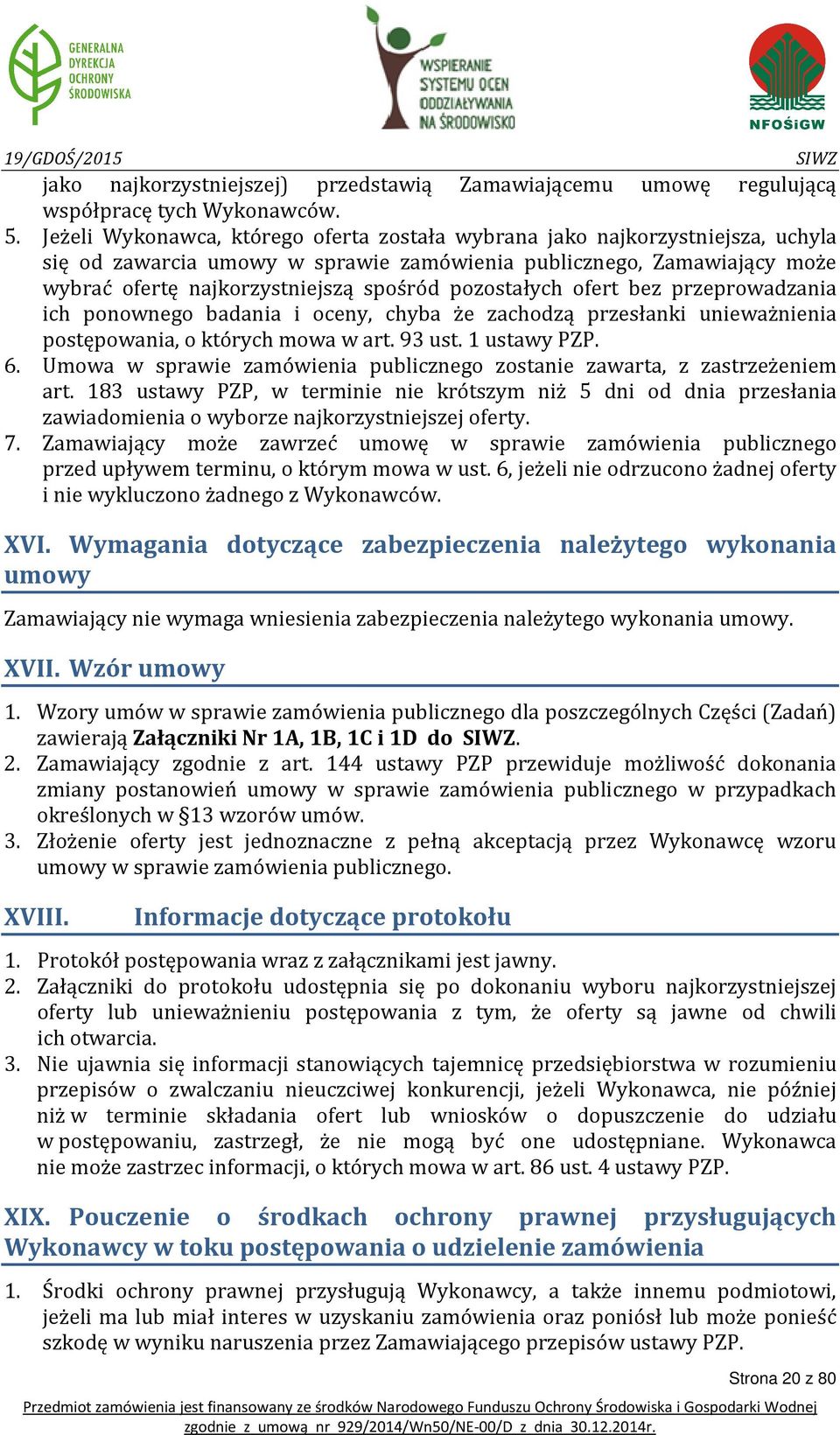 pozostałych ofert bez przeprowadzania ich ponownego badania i oceny, chyba że zachodzą przesłanki unieważnienia postępowania, o których mowa w art. 93 ust. 1 ustawy PZP. 6.