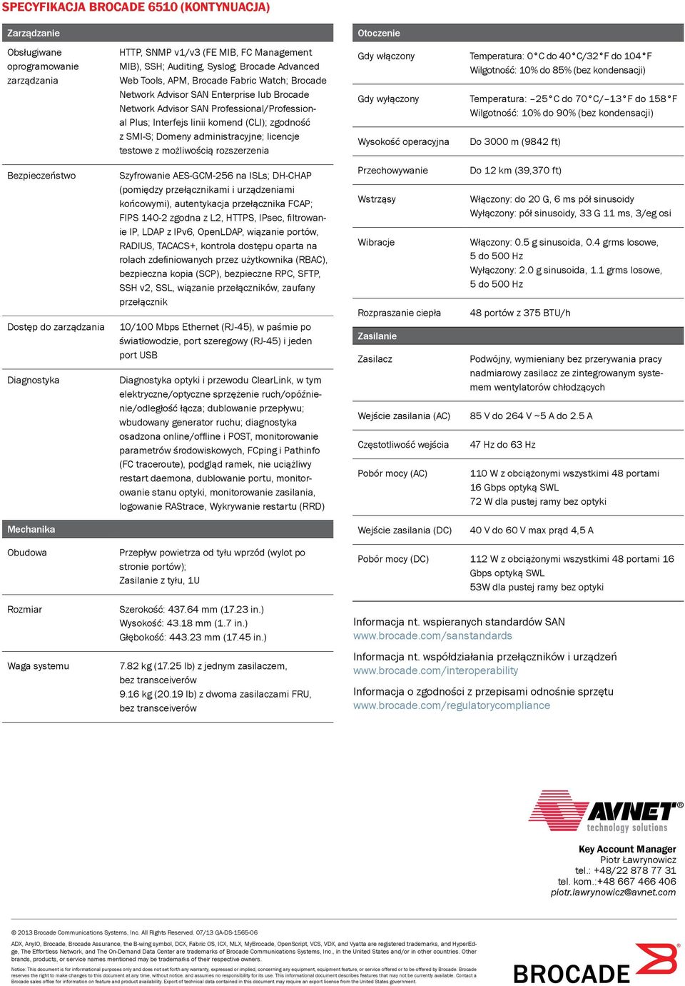 (CLI); zgodność z SMI-S; Domeny administracyjne; licencje testowe z możliwością rozszerzenia Szyfrowanie AES-GCM-256 na ISLs; DH-CHAP (pomiędzy przełącznikami i urządzeniami końcowymi), autentykacja