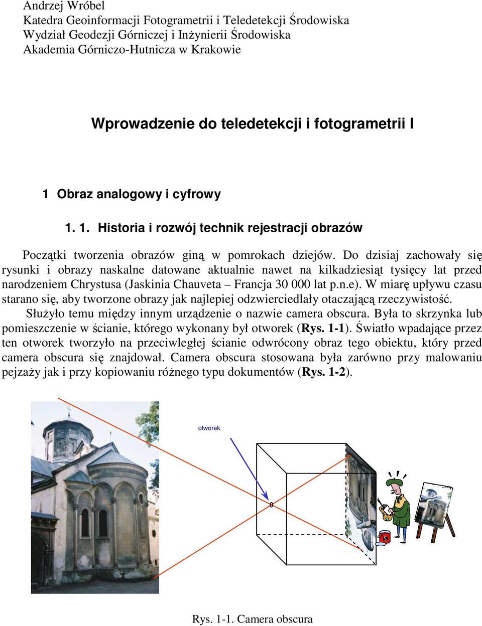 Do dzisiaj zachowały się rysunki i obrazy naskalne datowane aktualnie nawet na kilkadziesiąt tysięcy lat przed narodzeniem Chrystusa (Jaskinia Chauveta Francja 30 000 lat p.n.e).