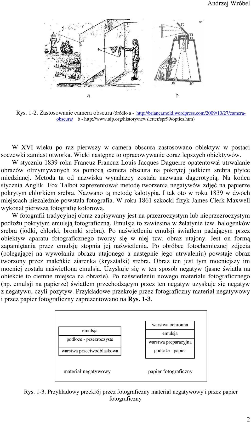 W styczniu 1839 roku Francuz Francuz Louis Jacques Daguerre opatentował utrwalanie obrazów otrzymywanych za pomocą camera obscura na pokrytej jodkiem srebra płytce miedzianej.