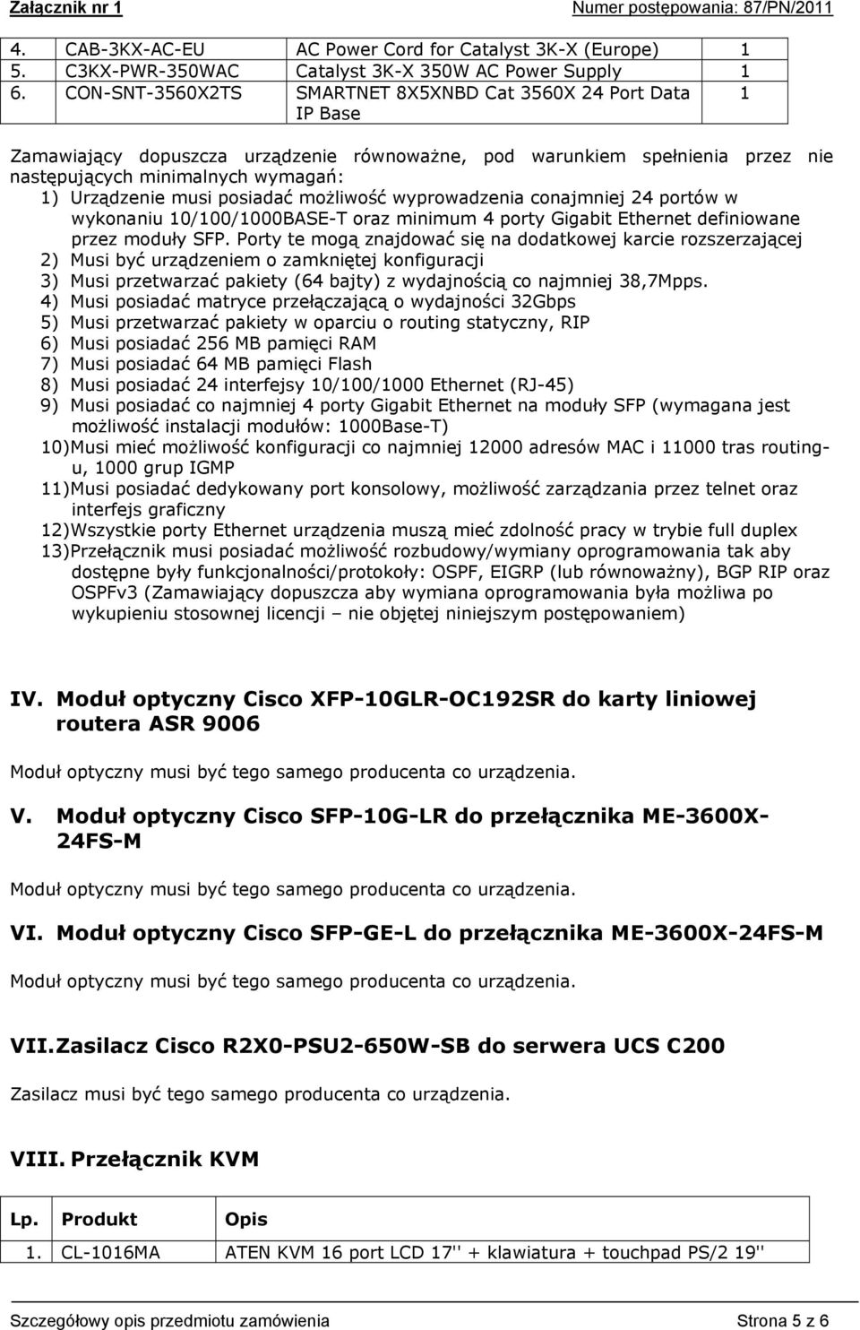 posiadać możliwość wyprowadzenia conajmniej 24 portów w wykonaniu 0/00/000BASE-T oraz minimum 4 porty Gigabit Ethernet definiowane przez moduły SFP.