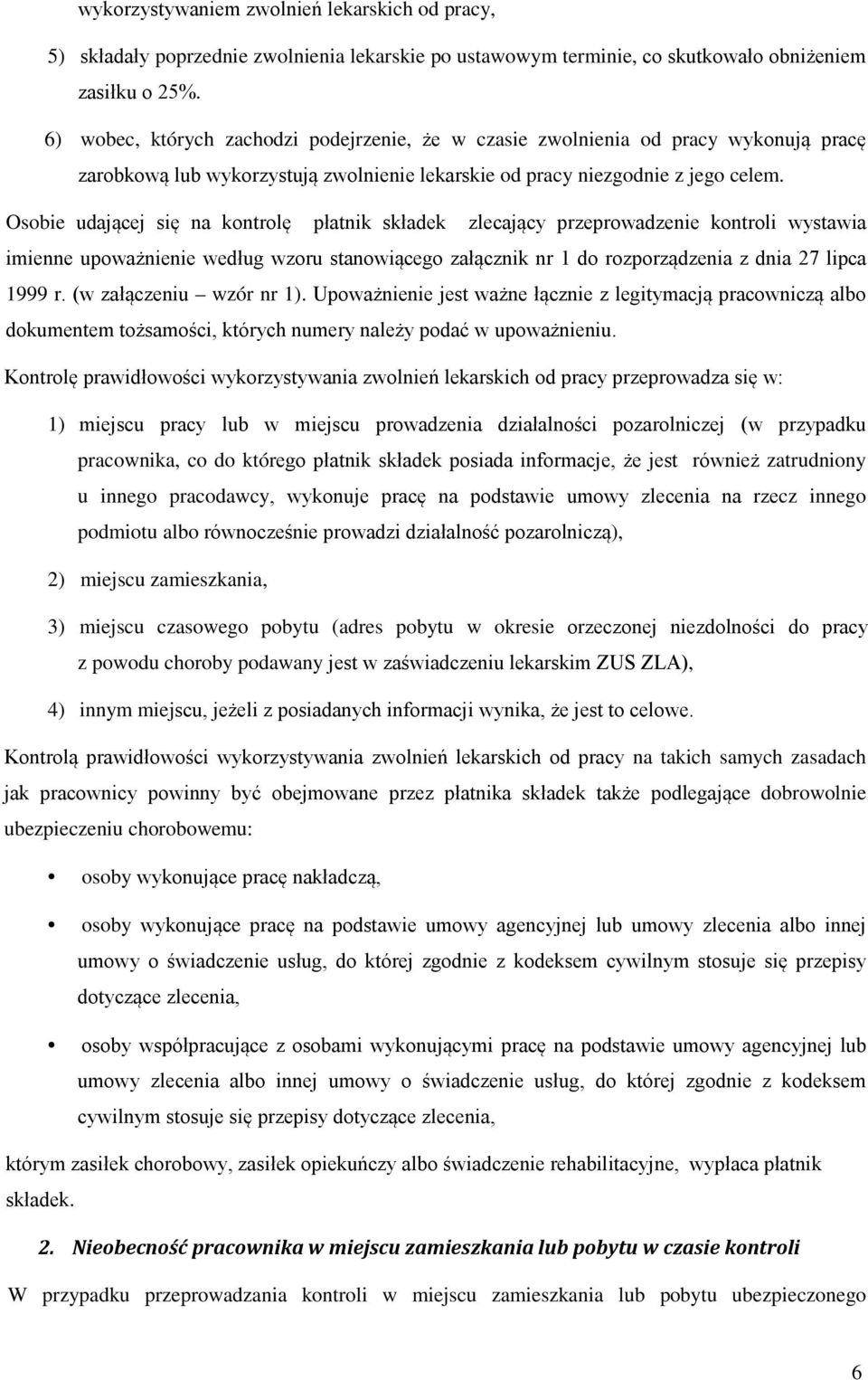 Osobie udającej się na kontrolę płatnik składek zlecający przeprowadzenie kontroli wystawia imienne upoważnienie według wzoru stanowiącego załącznik nr 1 do rozporządzenia z dnia 27 lipca 1999 r.