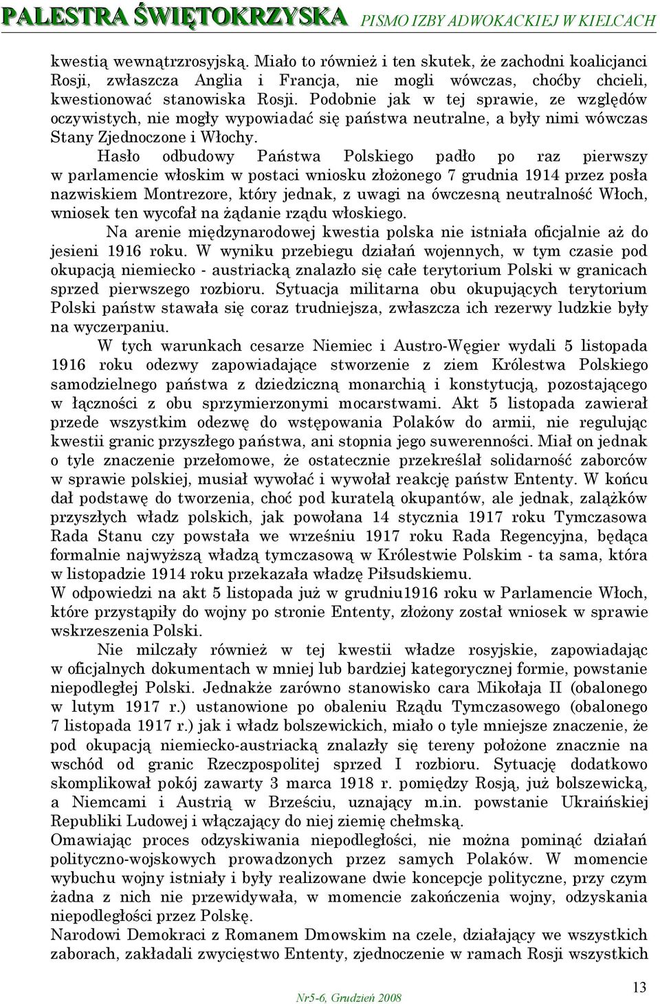 Hasło odbudowy Państwa Polskiego padło po raz pierwszy w parlamencie włoskim w postaci wniosku złożonego 7 grudnia 1914 przez posła nazwiskiem Montrezore, który jednak, z uwagi na ówczesną
