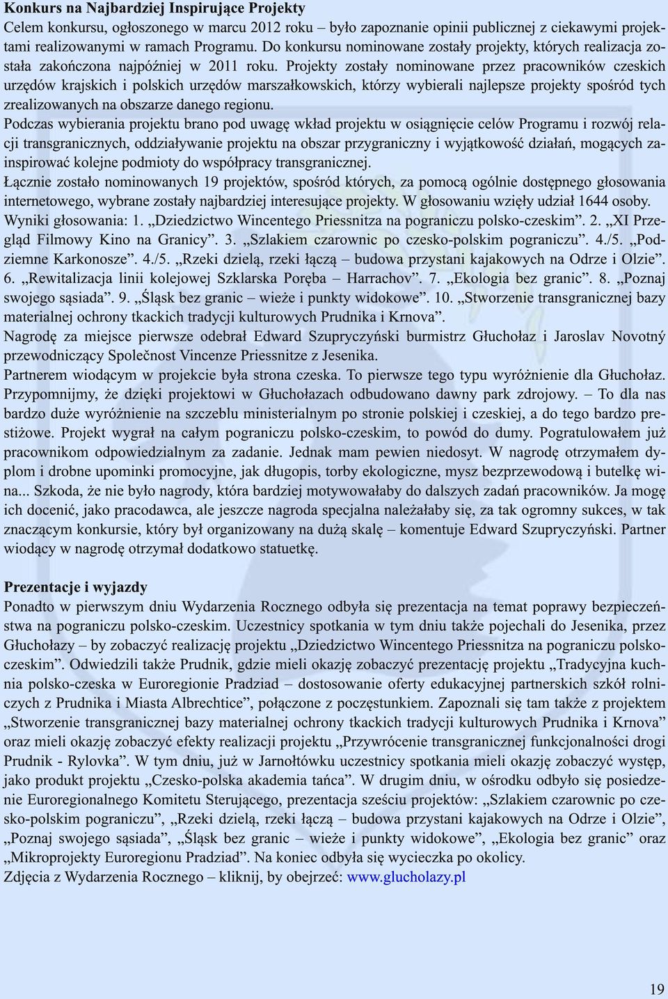 Projekty zostały nominowane przez pracowników czeskich urzędów krajskich i polskich urzędów marszałkowskich, którzy wybierali najlepsze projekty spośród tych zrealizowanych na obszarze danego regionu.