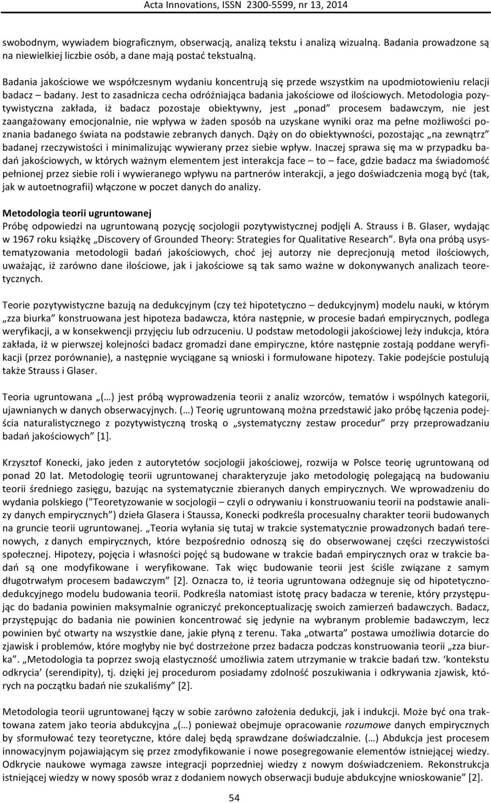 Metodologia pozy- tywistyczna zakłada, iż badacz pozostaje obiektywny, jest ponad procesem badawczym, nie jest zaangażowany emocjonalnie, nie wpływa w żaden sposób na uzyskane wyniki oraz ma pełne