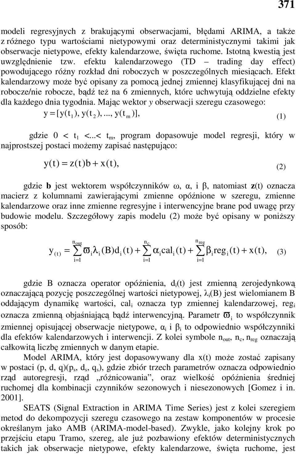 Efekt kalendarzowy moŝe być opisany za pomocą jednej zmiennej klasyfikującej dni na robocze/nie robocze, bądź teŝ na 6 zmiennych, które uchwytują oddzielne efekty dla kaŝdego dnia tygodnia.