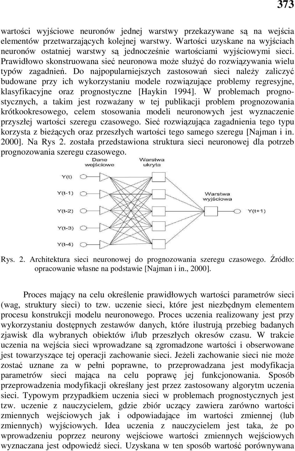 Do najpopularniejszych zastosowań sieci naleŝy zaliczyć budowane przy ich wykorzystaniu modele rozwiązujące problemy regresyjne, klasyfikacyjne oraz prognostyczne [Haykin 1994].