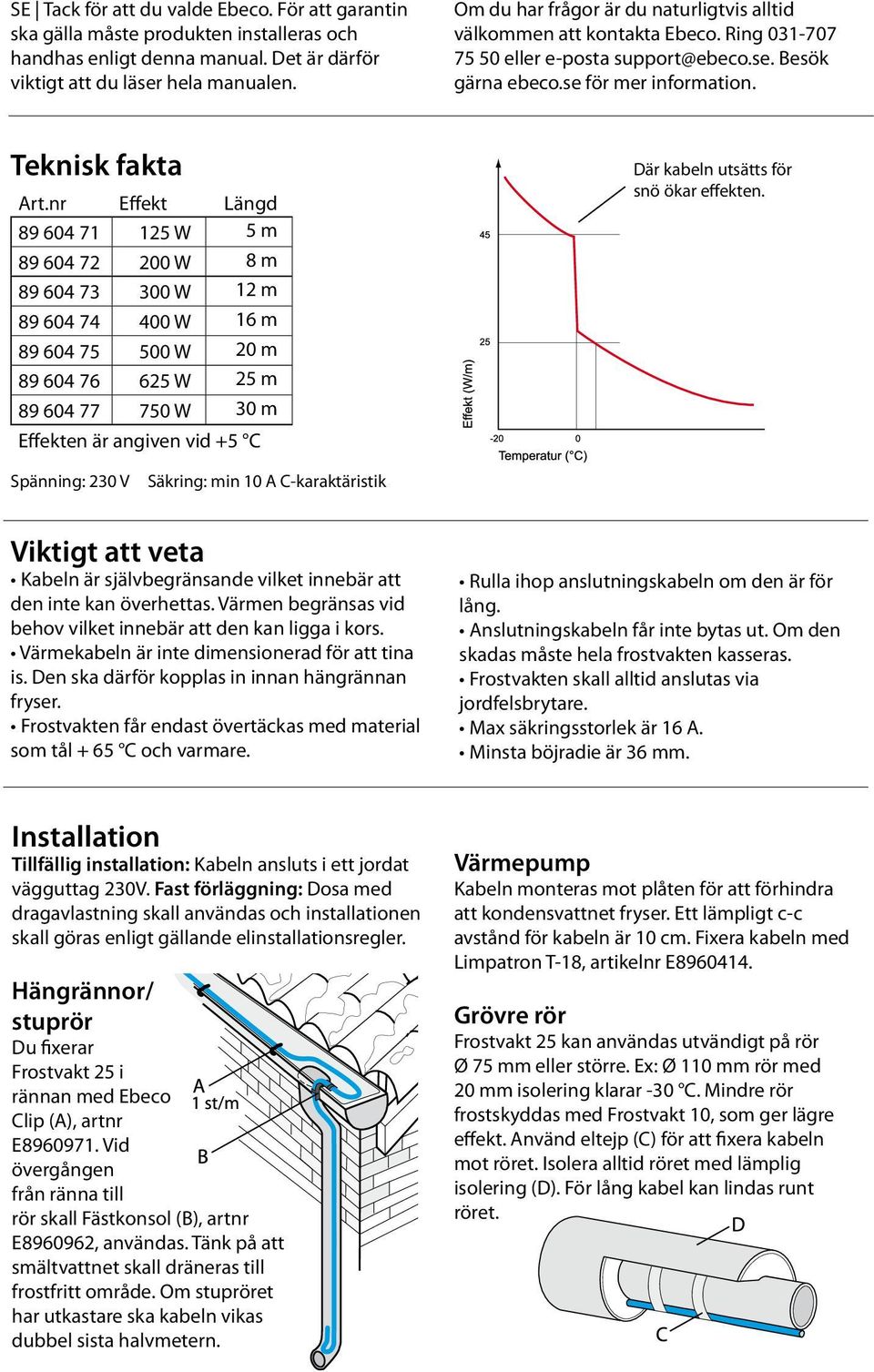 nr Effekt Längd Effekten är angiven vid +5 C Där kabeln utsätts för snö ökar effekten.