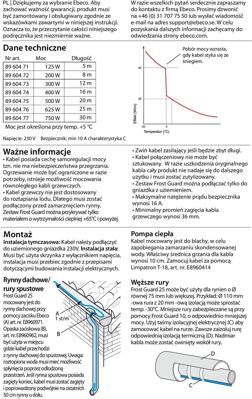 +5 C Napięcie: 230 V Bezpiecznik: min 10 A charakterystyka C Ważne informacje Kabel posiada cechę samoregulacji mocy tzn. nie ma niebezpieczeństwa przegrzania.