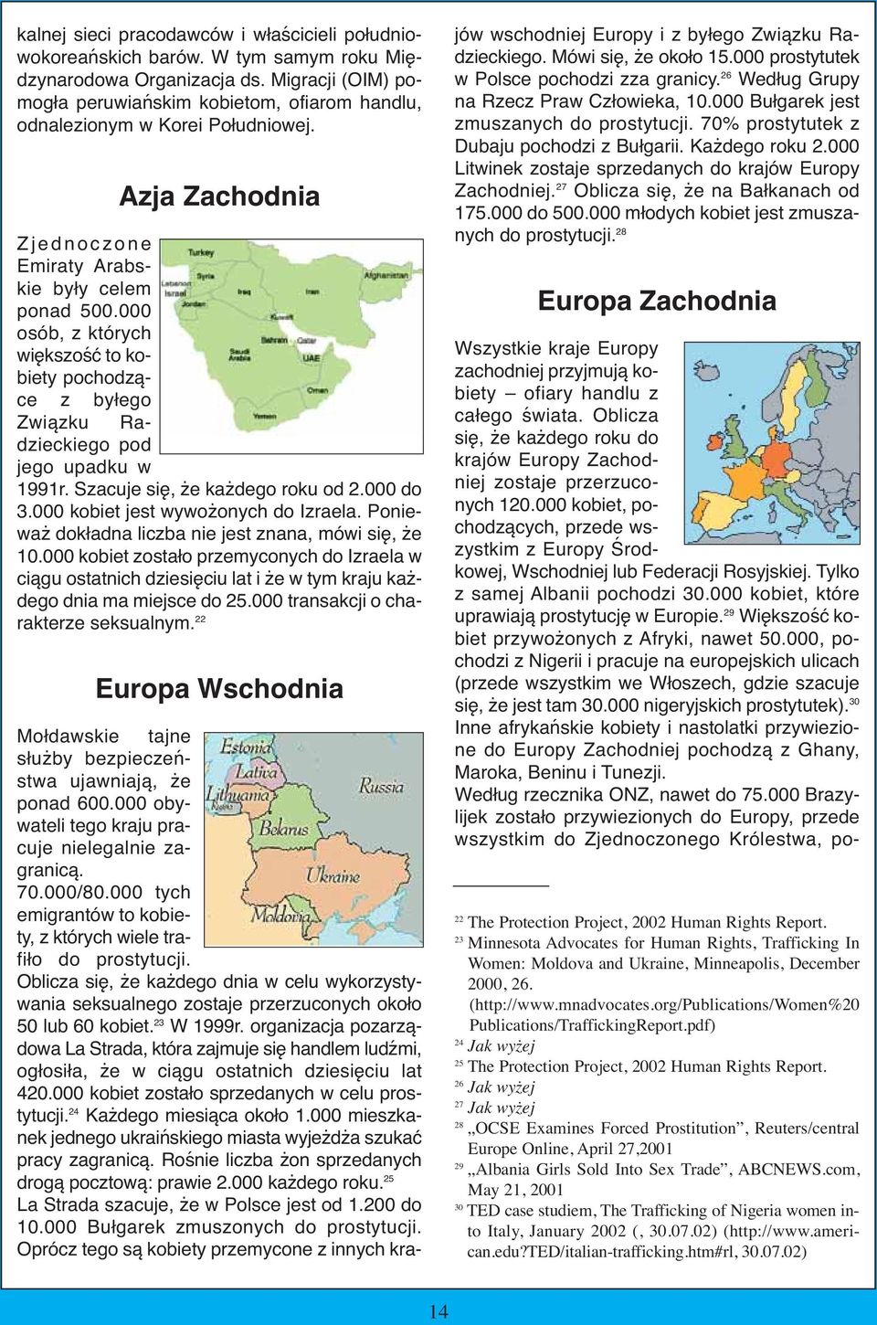 29 Większość kobiet przywożonych z Afryki, nawet 50.000, pochodzi z Nigerii i pracuje na europejskich ulicach (przede wszystkim we Włoszech, gdzie szacuje się, że jest tam 30.