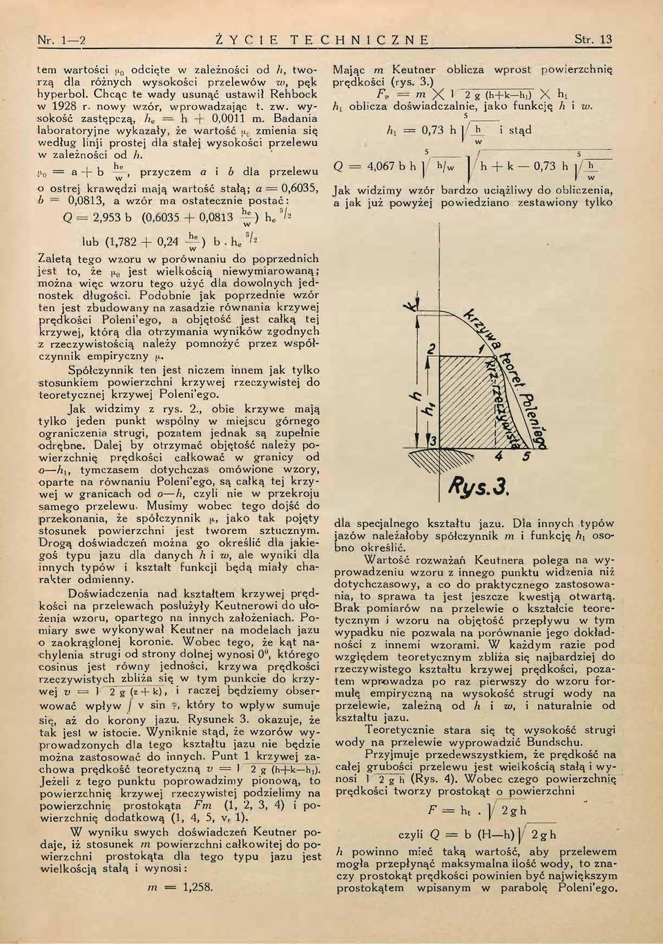 j-0 = a -j- b, przyczem a i b dla przelewu o ostrej krawędzi mają wartość stałą; a = 0,6035, b = 0,0813, a wzór ma ostatecznie postać: Q = 2,953 b (0,6035 + 0,0813 ~) h e '/i lub (1,782 + 0,24 ^) b.