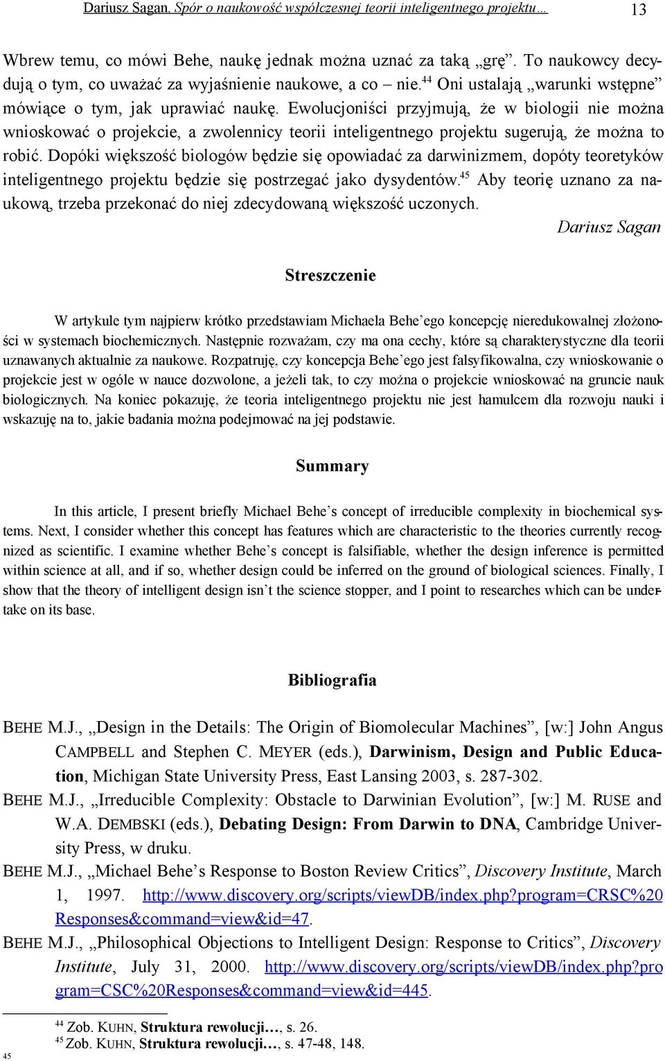 Ewolucjoniści przyjmują, że w biologii nie można wnioskować o projekcie, a zwolennicy teorii inteligentnego projektu sugerują, że można to robić.