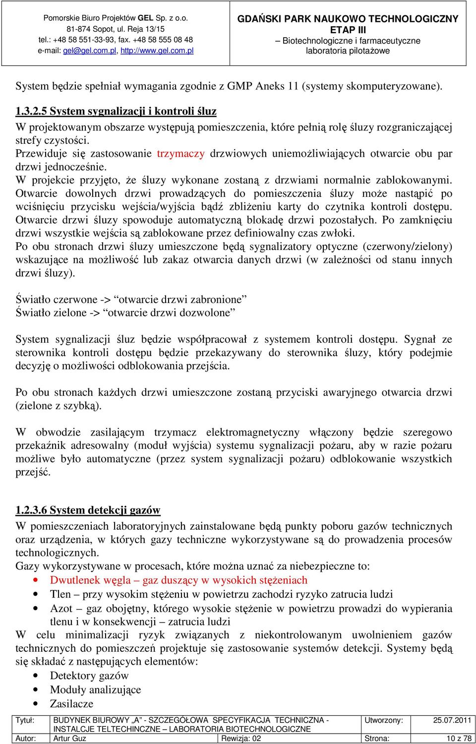 Przewiduje się zastosowanie trzymaczy drzwiowych uniemożliwiających otwarcie obu par drzwi jednocześnie. W projekcie przyjęto, że śluzy wykonane zostaną z drzwiami normalnie zablokowanymi.