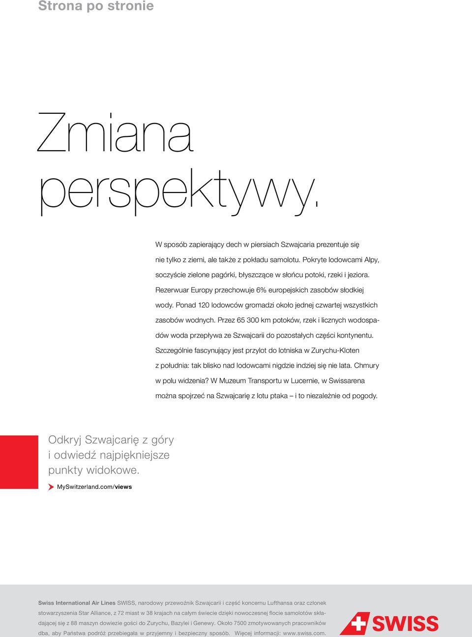 Ponad 120 lodowców gromadzi około jednej czwartej wszystkich zasobów wodnych. Przez 65 300 km potoków, rzek i licznych wodospadów woda przepływa ze Szwajcarii do pozostałych części kontynentu.