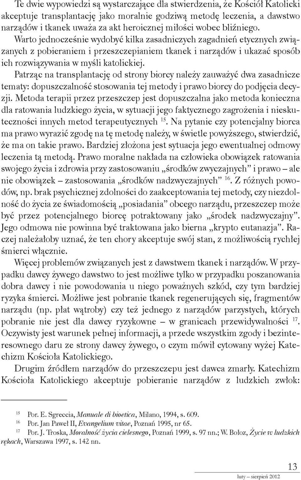 Patrząc na transplantację od strony biorcy należy zauważyć dwa zasadnicze tematy: dopuszczalność stosowania tej metody i prawo biorcy do podjęcia decyzji.