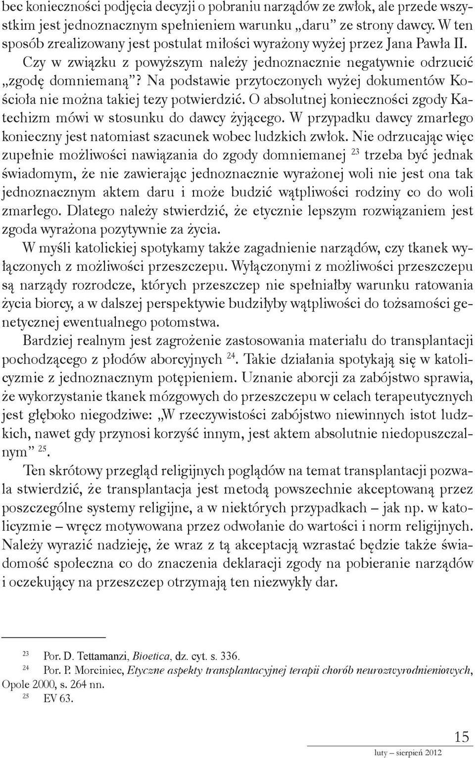 Na podstawie przytoczonych wyżej dokumentów Kościoła nie można takiej tezy potwierdzić. O absolutnej konieczności zgody Katechizm mówi w stosunku do dawcy żyjącego.