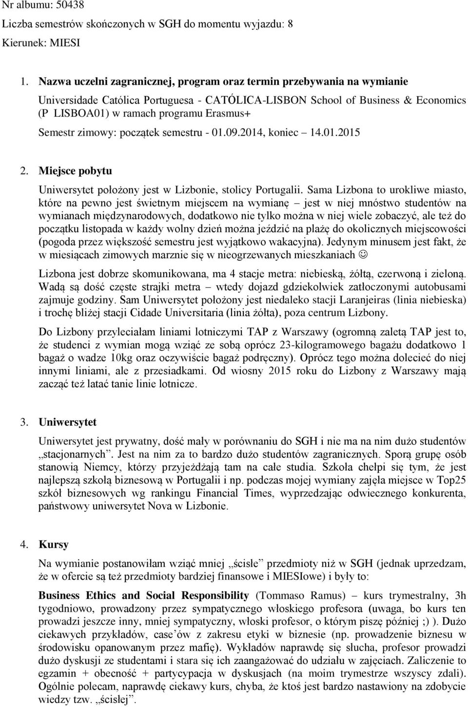 Semestr zimowy: początek semestru - 01.09.2014, koniec 14.01.2015 2. Miejsce pobytu Uniwersytet położony jest w Lizbonie, stolicy Portugalii.