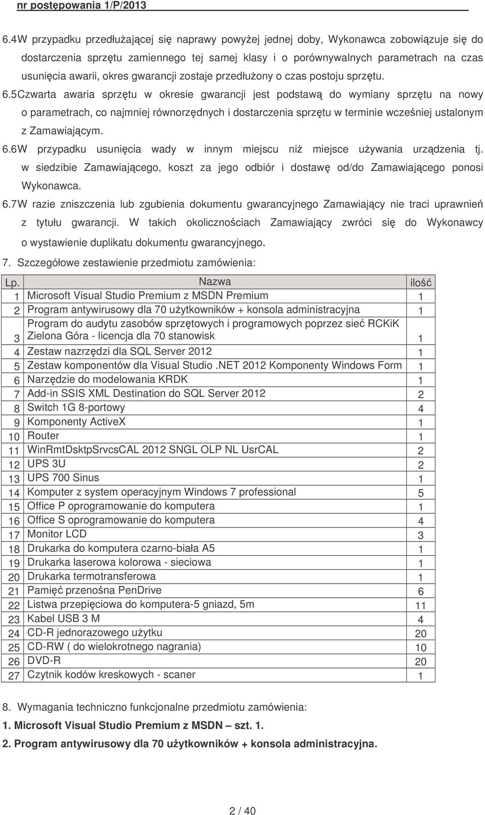 5 Czwarta awaria sprztu w okresie gwarancji jest podstaw do wymiany sprztu na nowy o parametrach, co najmniej równorzdnych i dostarczenia sprztu w terminie wczeniej ustalonym z Zamawiajcym. 6.