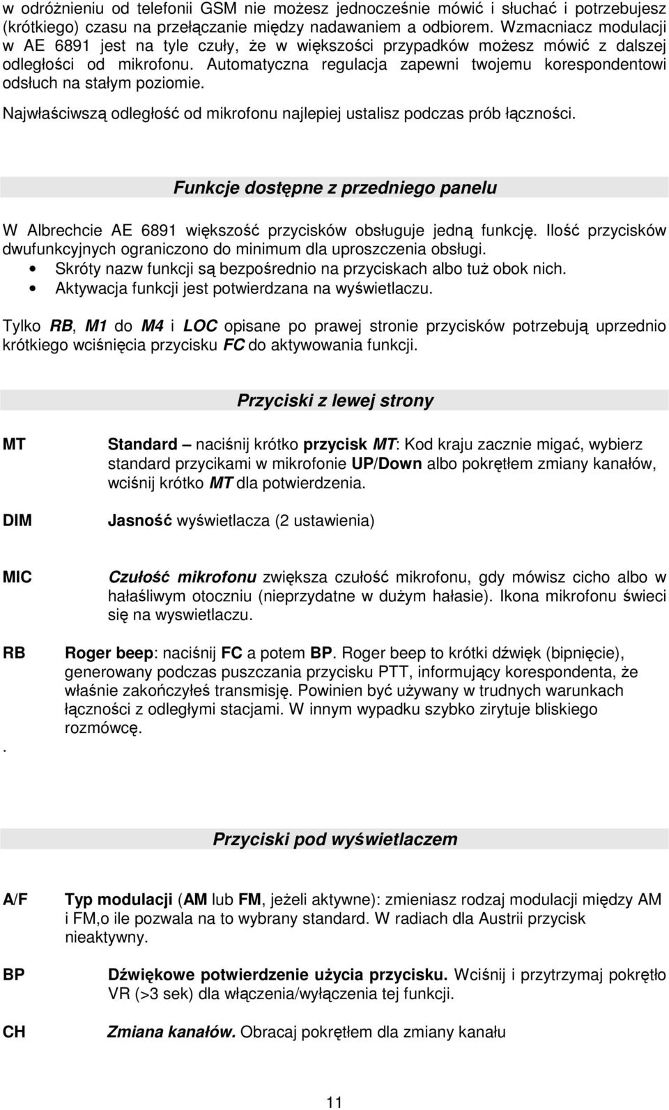 Automatyczna regulacja zapewni twojemu korespondentowi odsłuch na stałym poziomie. Najwłaściwszą odległość od mikrofonu najlepiej ustalisz podczas prób łączności.