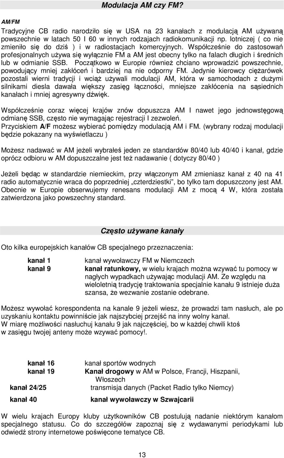 Współcześnie do zastosowań profesjonalnych używa się wyłącznie FM a AM jest obecny tylko na falach długich i średnich lub w odmianie SSB.