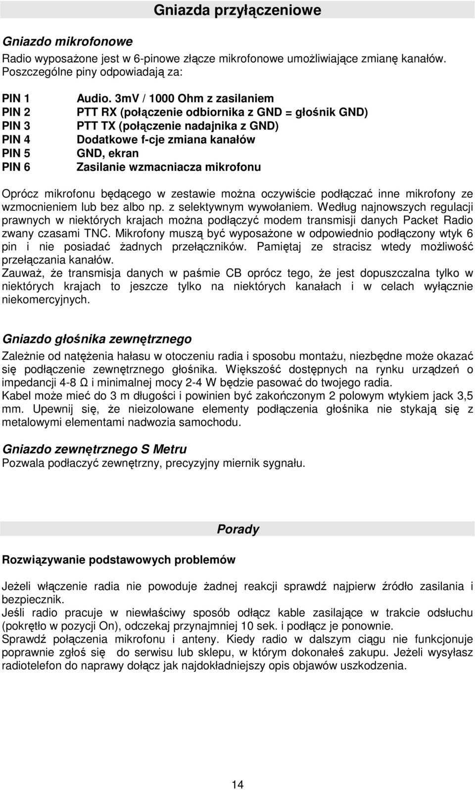 3mV / 1000 Ohm z zasilaniem PTT RX (połączenie odbiornika z GND = głośnik GND) PTT TX (połączenie nadajnika z GND) Dodatkowe f-cje zmiana kanałów GND, ekran Zasilanie wzmacniacza mikrofonu Oprócz