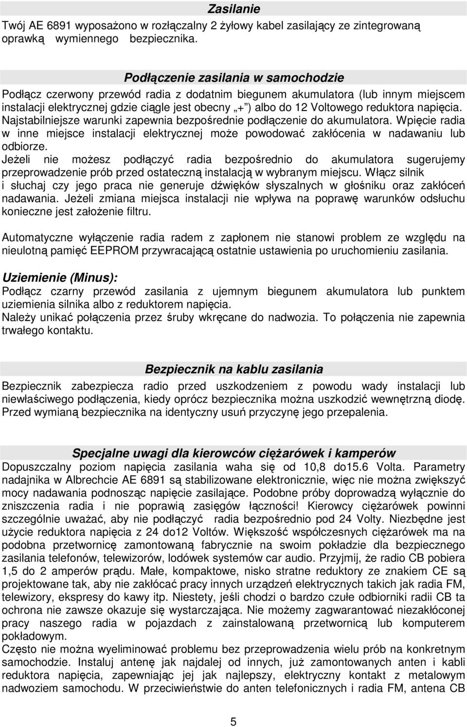 reduktora napięcia. Najstabilniejsze warunki zapewnia bezpośrednie podłączenie do akumulatora. Wpięcie radia w inne miejsce instalacji elektrycznej może powodować zakłócenia w nadawaniu lub odbiorze.