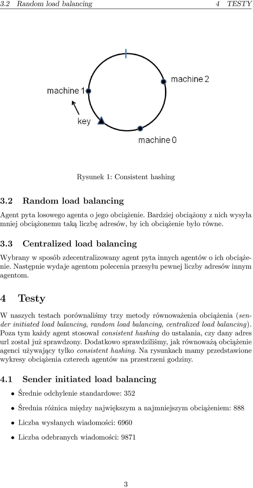 3 Centralized load balancing Wybrany w sposób zdecentralizowany agent pyta innych agentów o ich obciążenie. Następnie wydaje agentom polecenia przesyłu pewnej liczby adresów innym agentom.