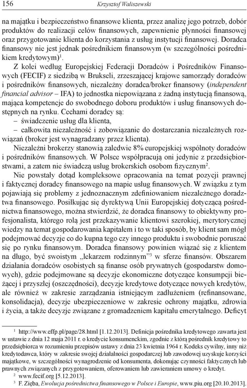 Z kolei według Europejskiej Federacji Doradców i Pośredników Finansowych (FECIF) z siedzibą w Brukseli, zrzeszającej krajowe samorządy doradców i pośredników finansowych, niezależny doradca/broker