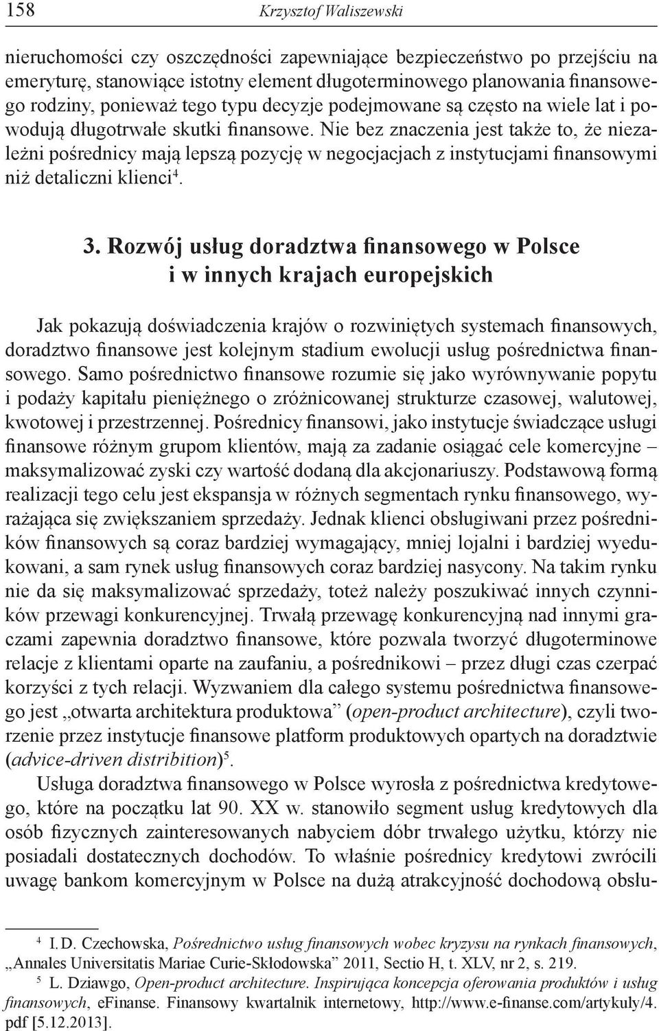 Nie bez znaczenia jest także to, że niezależni pośrednicy mają lepszą pozycję w negocjacjach z instytucjami finansowymi niż detaliczni klienci 4. 3.