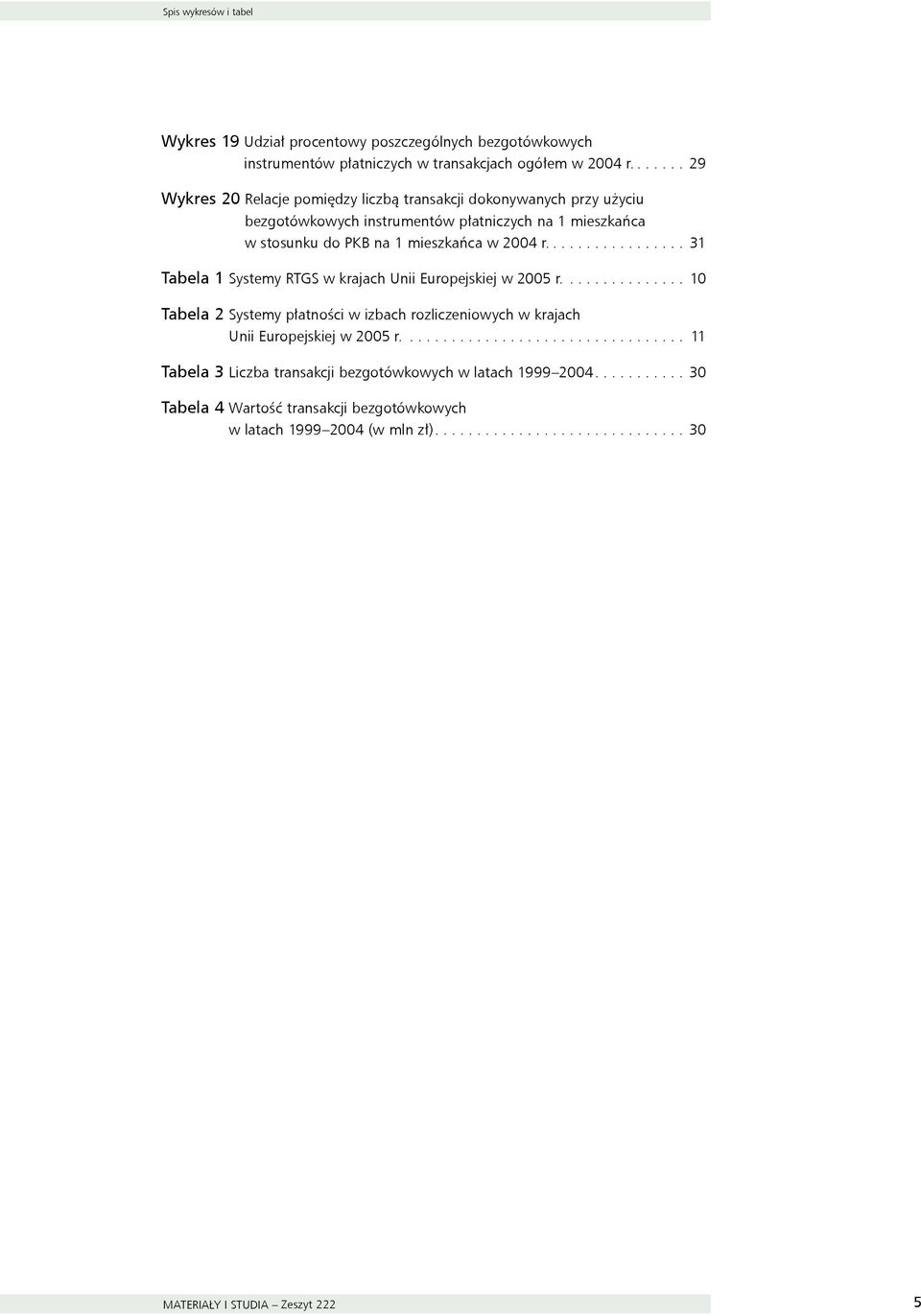 ................ 31 Tabela 1 Systemy RTGS w krajach Unii Europejskiej w 2005 r............... 10 Tabela 2 Systemy płatności w izbach rozliczeniowych w krajach Unii Europejskiej w 2005 r.