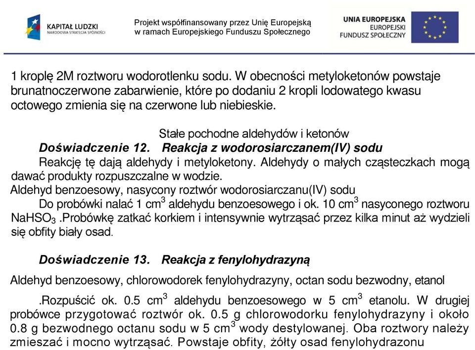 Aldehydy o małych cząsteczkach mogą dawać produkty rozpuszczalne w wodzie. Aldehyd benzoesowy, nasycony roztwór wodorosiarczanu(iv) sodu Do probówki nalać 1 cm 3 aldehydu benzoesowego i ok.