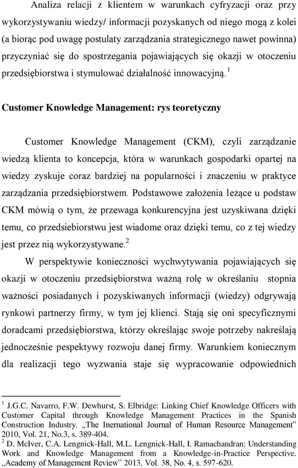 1 Customer Knowledge Management: rys teoretyczny Customer Knowledge Management (CKM), czyli zarządzanie wiedzą klienta to koncepcja, która w warunkach gospodarki opartej na wiedzy zyskuje coraz