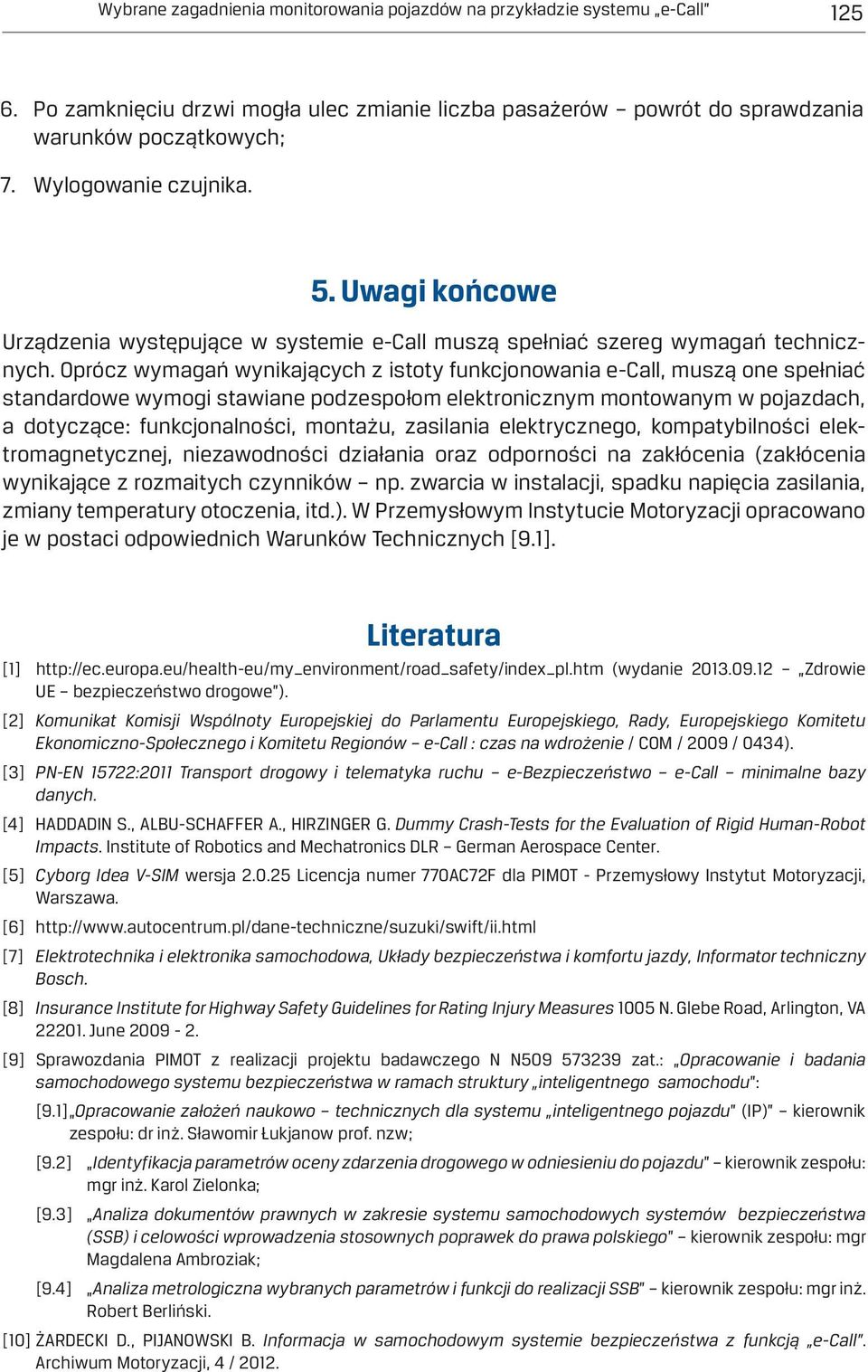 Oprócz wymagań wynikających z istoty funkcjonowania e-call, muszą one spełniać standardowe wymogi stawiane podzespołom elektronicznym montowanym w pojazdach, a dotyczące: funkcjonalności, montażu,