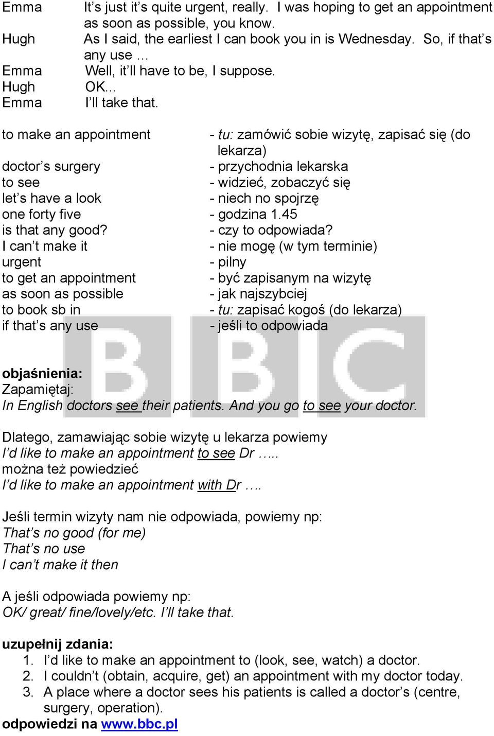 to make an appointment - tu: zamówić sobie wizytę, zapisać się (do lekarza) doctor s surgery - przychodnia lekarska to see - widzieć, zobaczyć się let s have a look - niech no spojrzę one forty five