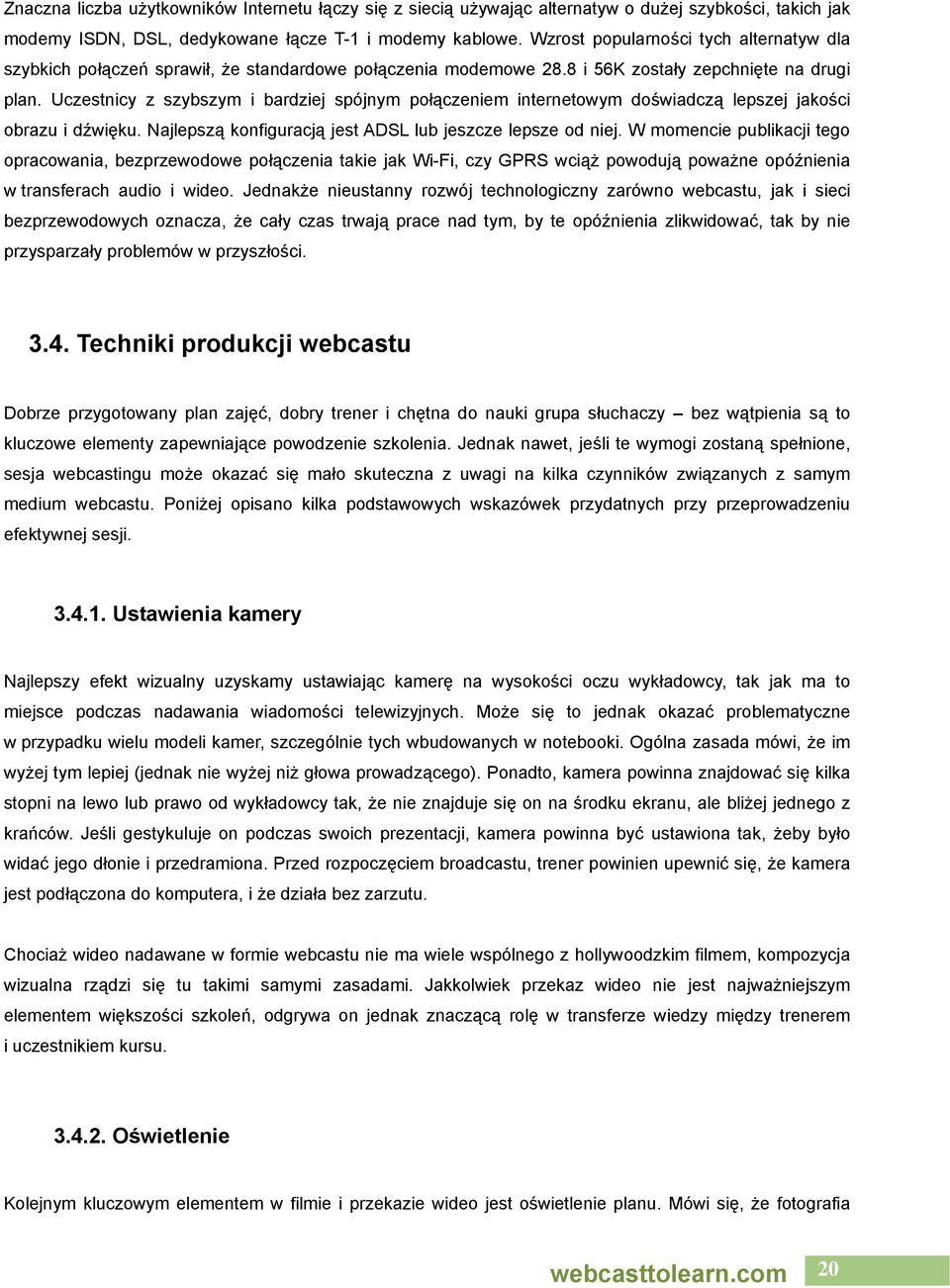 Uczestnicy z szybszym i bardziej spójnym połączeniem internetowym doświadczą lepszej jakości obrazu i dźwięku. Najlepszą konfiguracją jest ADSL lub jeszcze lepsze od niej.