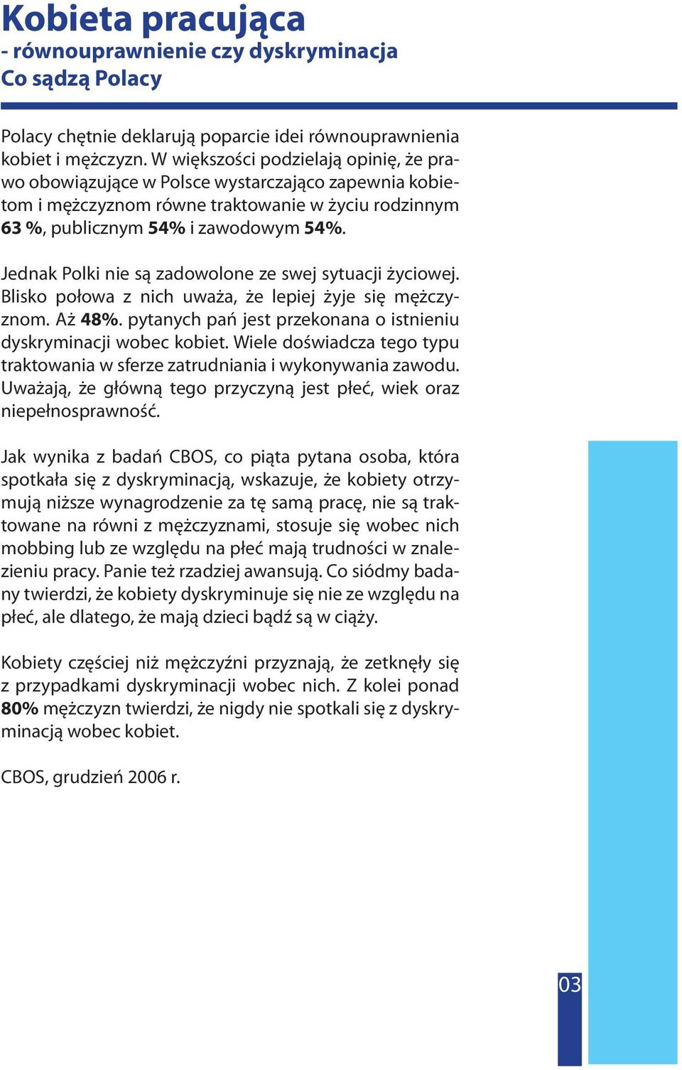 Jednak Polki nie są zadowolone ze swej sytuacji życiowej. Blisko połowa z nich uważa, że lepiej żyje się mężczyznom. Aż 48%. pytanych pań jest przekonana o istnieniu dyskryminacji wobec kobiet.