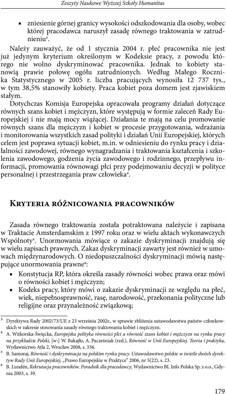 Jednak to kobiety stanowią prawie połowę ogółu zatrudnionych. Według Małego Rocznika Statystycznego w 2005 r. liczba pracujących wynosiła 12 737 tys., w tym 38,5% stanowiły kobiety.