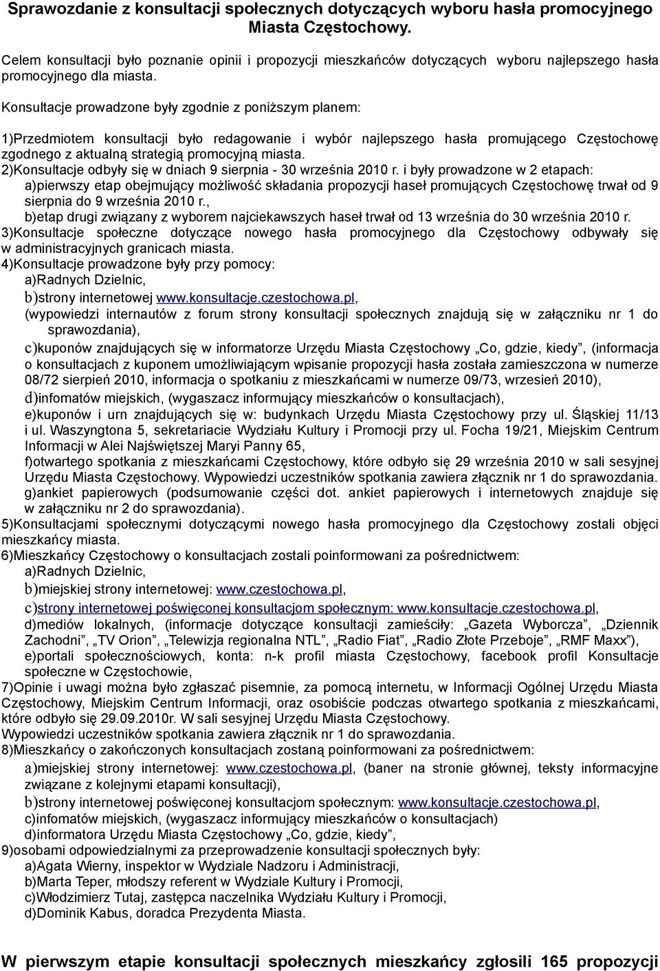 Konsultacje prowadzone były zgodnie z poniższym planem: 1)Przedmiotem konsultacji było redagowanie i wybór najlepszego hasła promującego Częstochowę zgodnego z aktualną strategią promocyjną miasta.