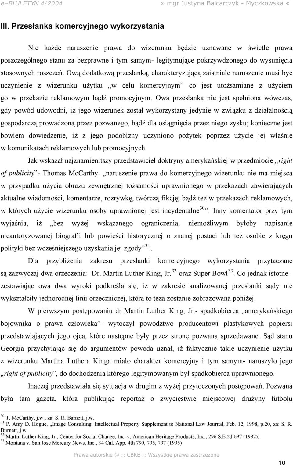 Ową dodatkową przesłanką, charakteryzującą zaistniałe naruszenie musi być uczynienie z wizerunku użytku w celu komercyjnym co jest utożsamiane z użyciem go w przekazie reklamowym bądź promocyjnym.