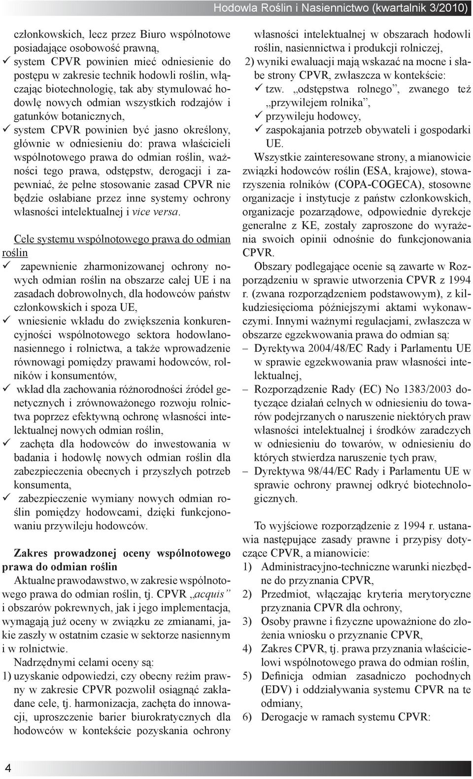 roślin, ważności tego prawa, odstępstw, derogacji i zapewniać, że pełne stosowanie zasad CPVR nie będzie osłabiane przez inne systemy ochrony własności intelektualnej i vice versa.