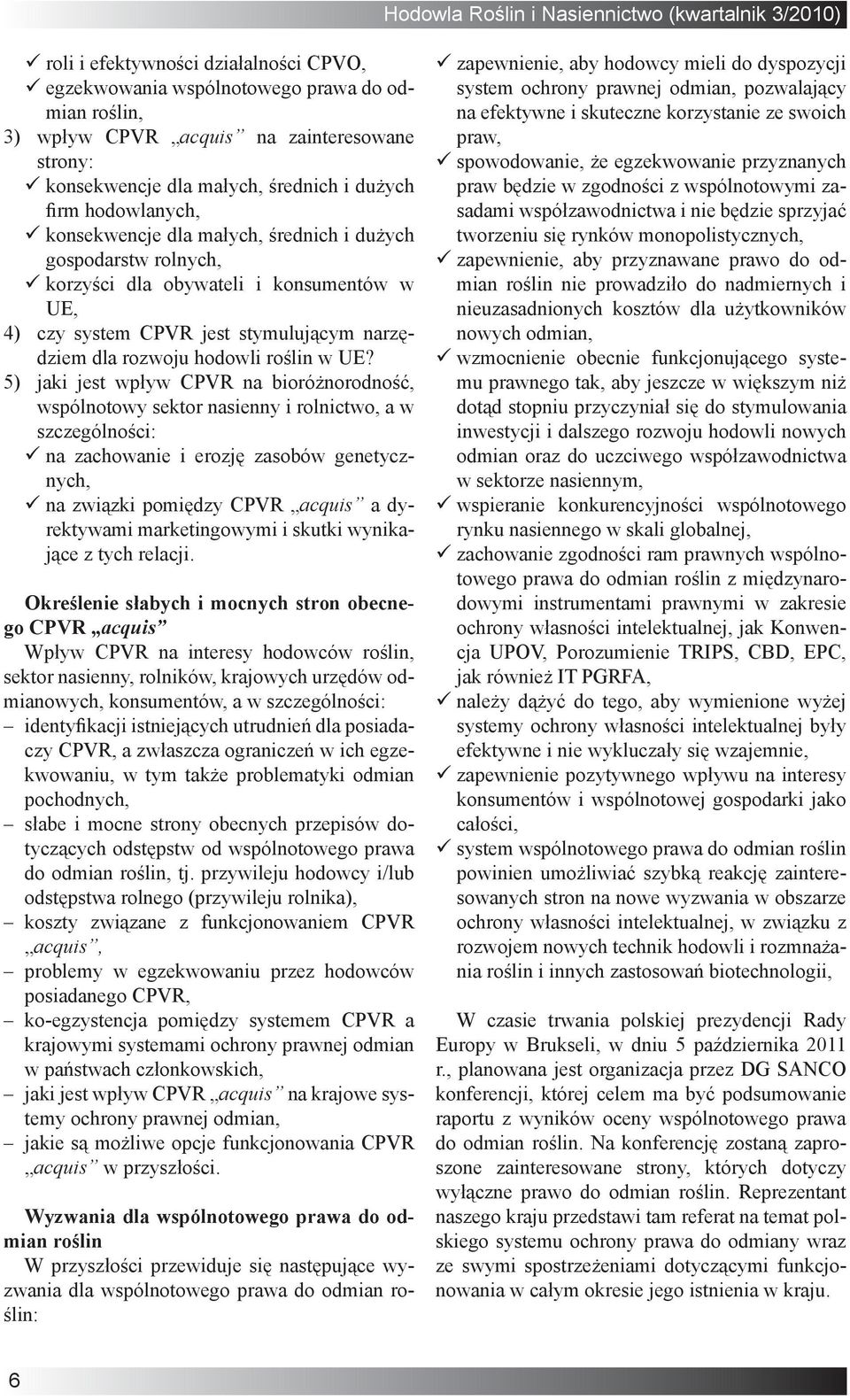 5) jaki jest wpływ CPVR na bioróżnorodność, wspólnotowy sektor nasienny i rolnictwo, a w szczególności: na zachowanie i erozję zasobów genetycznych, na związki pomiędzy CPVR acquis a dyrektywami