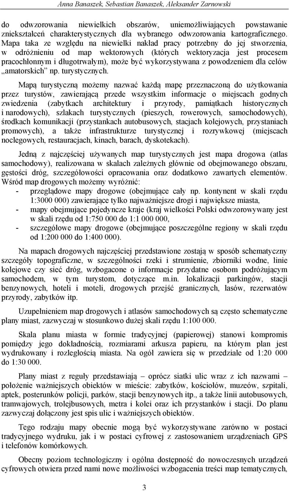 Mapa taka ze względu na niewielki nakład pracy potrzebny do jej stworzenia, w odróżnieniu od map wektorowych (których wektoryzacja jest procesem pracochłonnym i długotrwałym), może być wykorzystywana