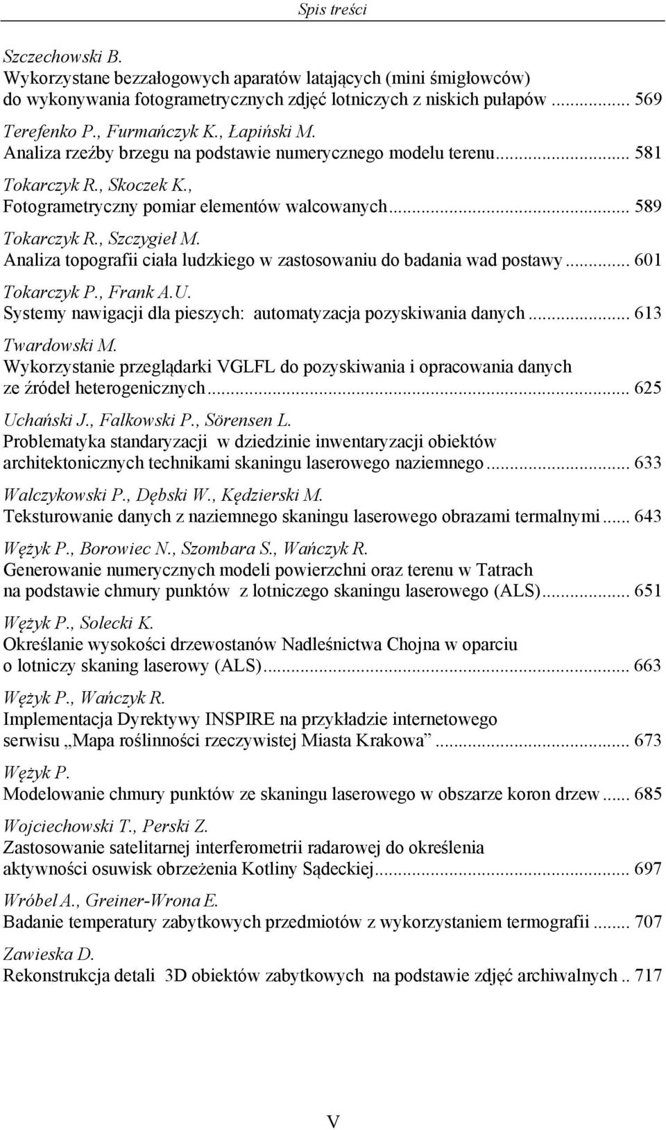 Analiza topografii ciała ludzkiego w zastosowaniu do badania wad postawy... 601 Tokarczyk P., Frank A.U. Systemy nawigacji dla pieszych: automatyzacja pozyskiwania danych... 613 Twardowski M.