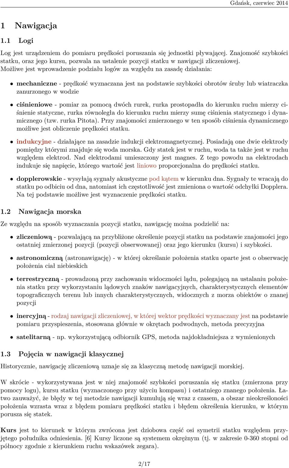 Możliwe jest wprowadzenie podziału logów za względu na zasadę działania: mechaniczne - prędkość wyznaczana jest na podstawie szybkości obrotów śruby lub wiatraczka zanurzonego w wodzie ciśnieniowe -