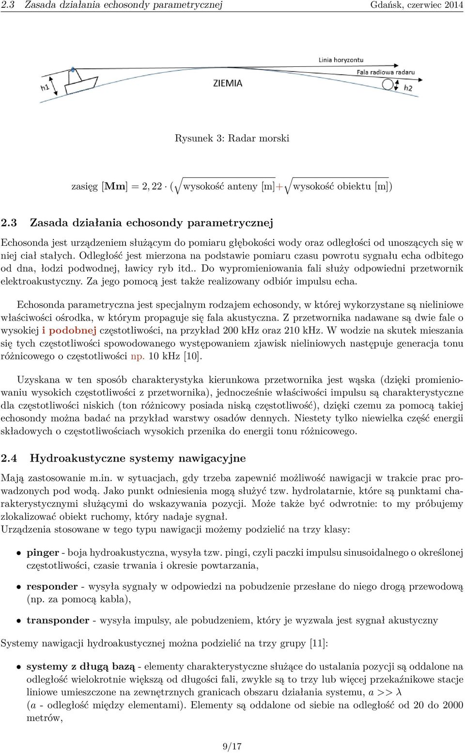 Odległość jest mierzona na podstawie pomiaru czasu powrotu sygnału echa odbitego od dna, łodzi podwodnej, ławicy ryb itd.. Do wypromieniowania fali służy odpowiedni przetwornik elektroakustyczny.