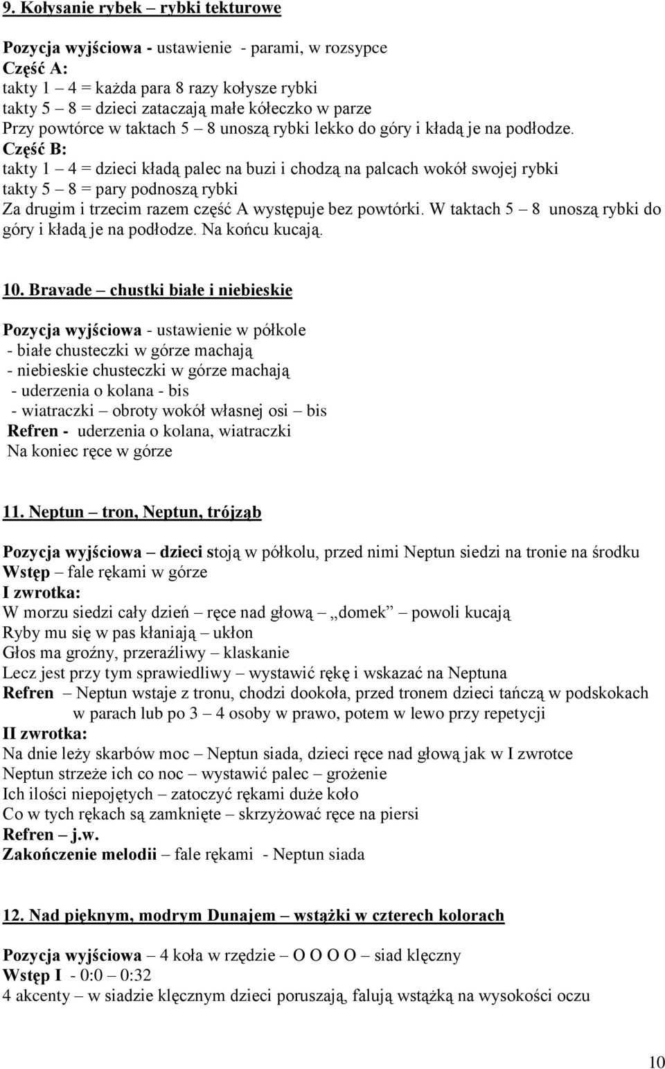 Część B: takty 1 4 = dzieci kładą palec na buzi i chodzą na palcach wokół swojej rybki takty 5 8 = pary podnoszą rybki Za drugim i trzecim razem część A występuje bez powtórki.