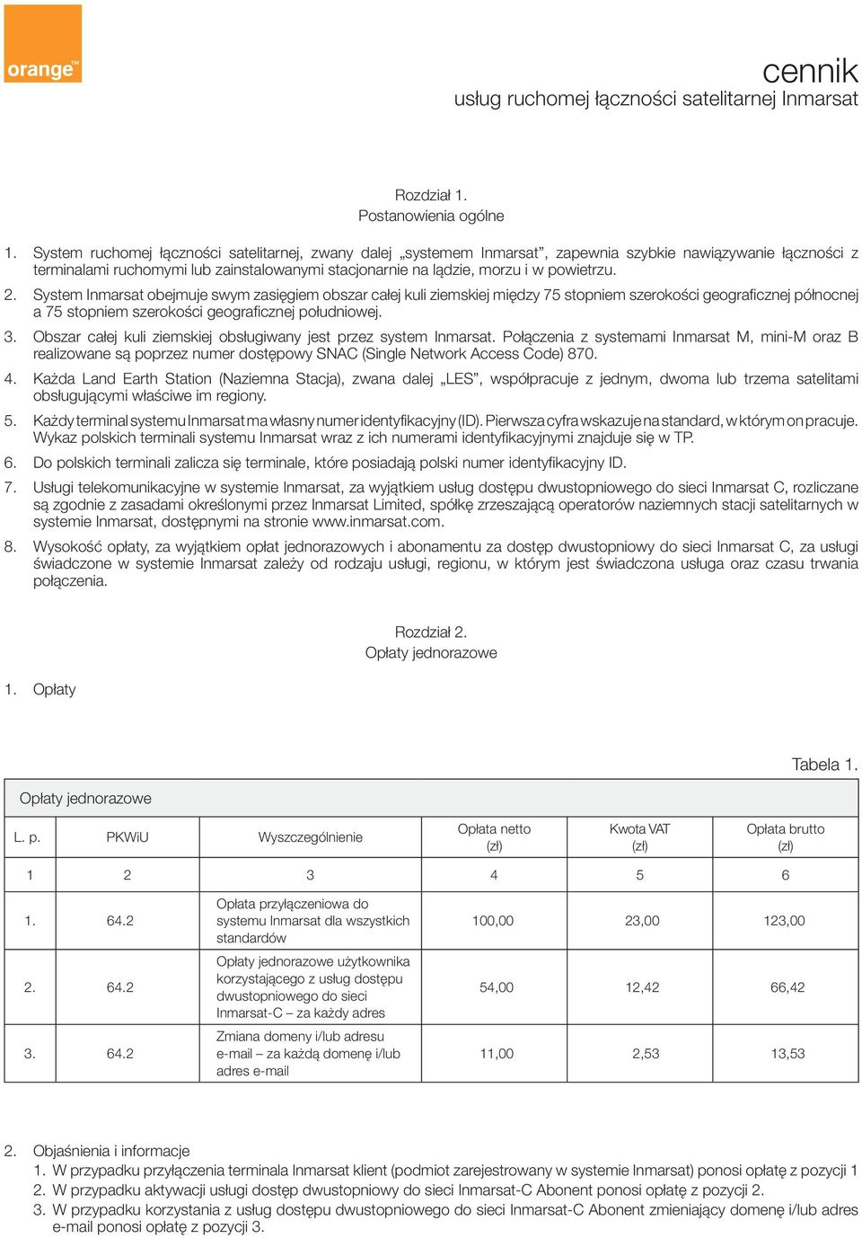 2. System Inmarsat obejmuje swym zasięgiem obszar całej kuli ziemskiej między 75 stopniem szerokości geograficznej północnej a 75 stopniem szerokości geograficznej południowej. 3.